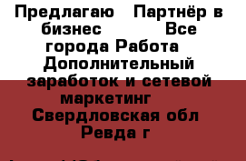 Предлагаю : Партнёр в бизнес        - Все города Работа » Дополнительный заработок и сетевой маркетинг   . Свердловская обл.,Ревда г.